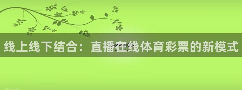 新球体育足球比分：线上线下结合：直播在线体育彩票的新模式