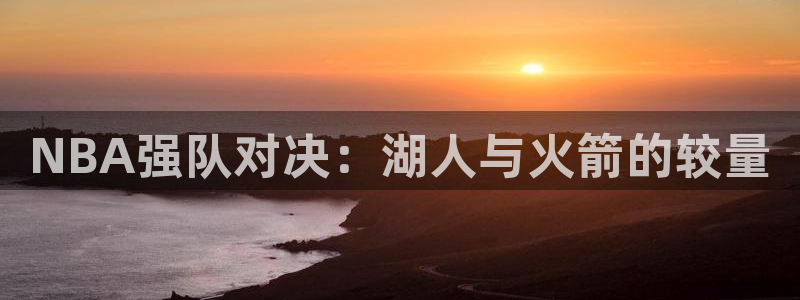 新球足球直播：NBA强队对决：湖人与火箭的较量