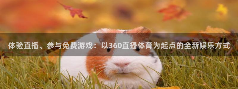 新球赛直播：体验直播、参与免费游戏：以360直播体育为起点的全新娱乐方式